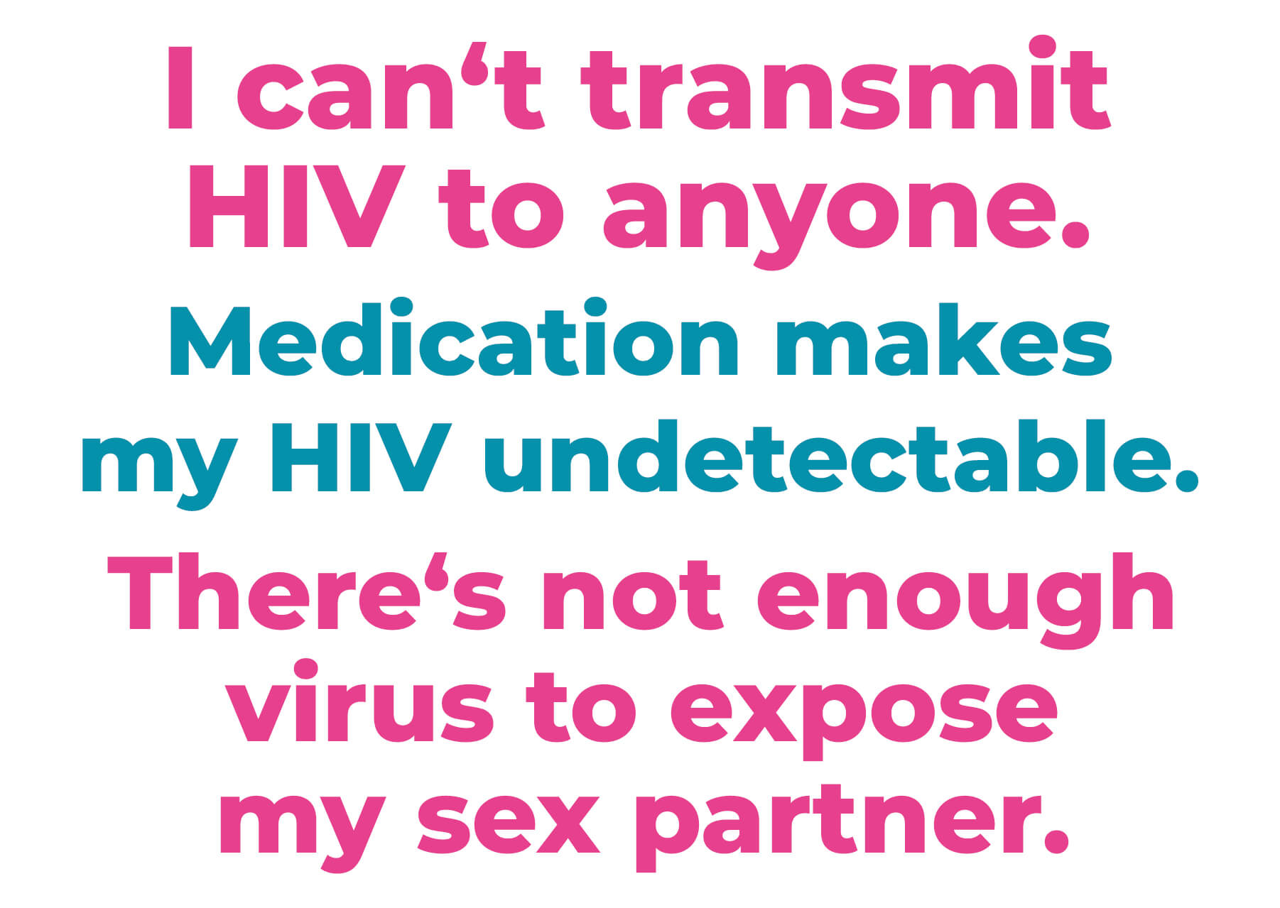 I can't transmit HIV to anyone. Medication makes my HIV undetectable. There's not enough virus to expose my sex partner